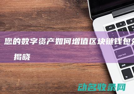 您的数字资产如何增值 区块链钱包分红计划揭晓 (您的数字资产包括什么)
