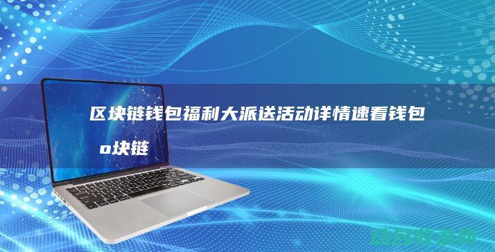 区块链钱包福利大派送 活动详情速看 (钱包 区块链)