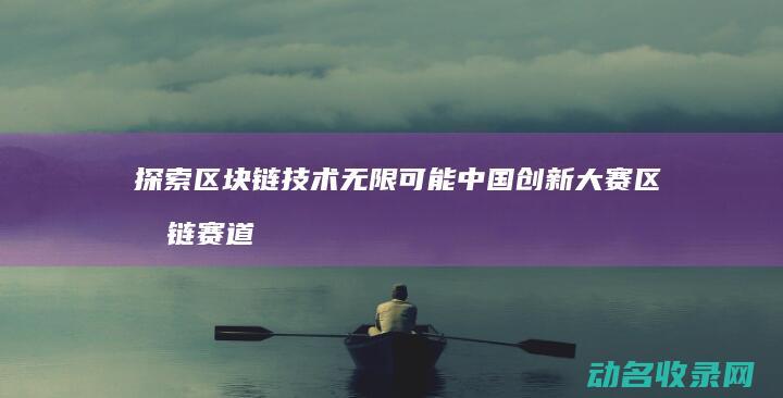 探索区块链技术无限可能 中国创新大赛区块链赛道火热启动 (探索区块链技术应用的方面包括)