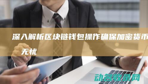 深入解析区块链钱包操作 确保加密货币交易无忧 (深入解析区块链技术)